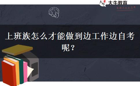 上班族怎么才能做到边工作边自考呢？