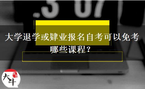 大学退学或肄业报名自考可以免考哪些课程？