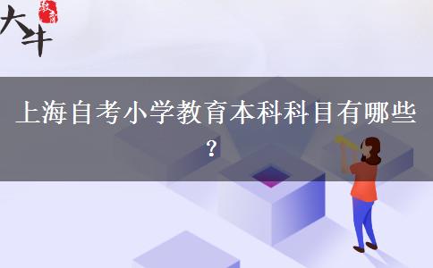 上海自考小学教育本科科目有哪些？
