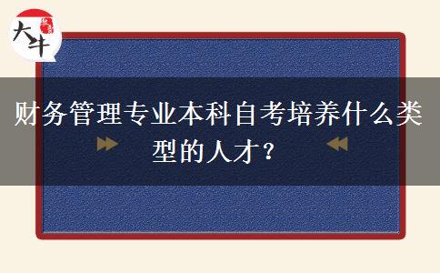 财务管理专业本科自考培养什么类型的人才？