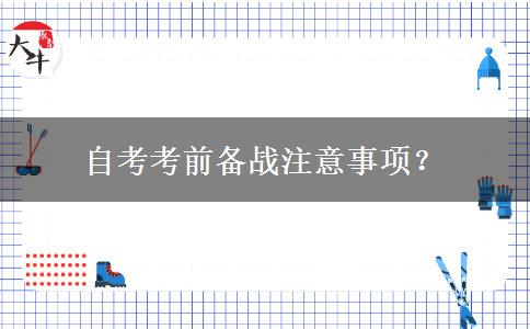 自考考前备战注意事项？