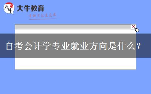 自考会计学专业就业方向是什么？