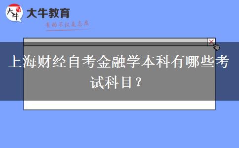 上海财经自考金融学本科有哪些考试科目？