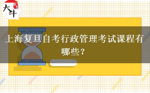 上海复旦自考行政管理考试课程有哪些？