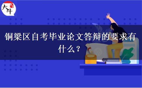 铜梁区自考毕业论文答辩的要求有什么？