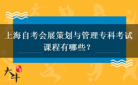 上海自考会展策划与管理专科考试课程有哪些？