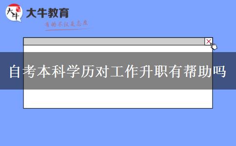 自考本科学历对工作升职有帮助吗