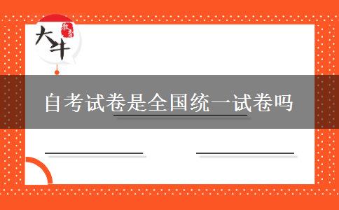 自考试卷是全国统一试卷吗 自考试卷是全国统一试卷吗