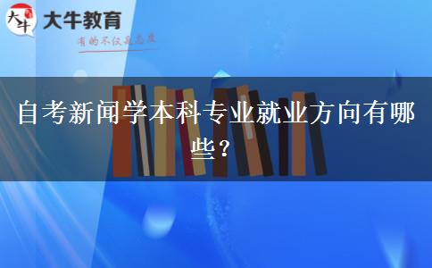 自考新闻学本科专业就业方向有哪些？