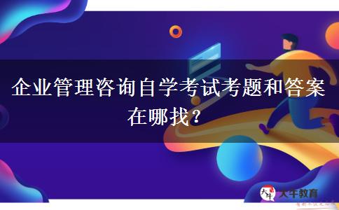 企业管理咨询自学考试考题和答案在哪找？