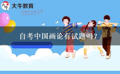 自考中国画论有试题吗？
