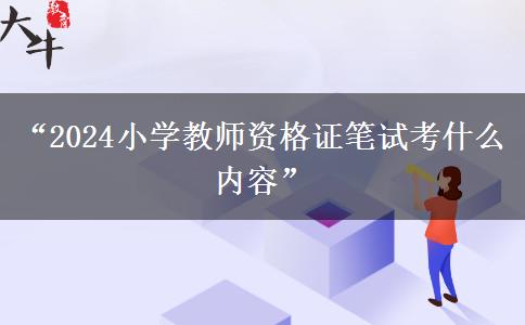 “2024小学教师资格证笔试考什么内容”