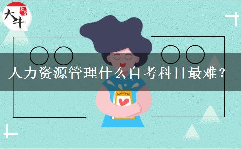人力资源管理什么自考科目最难？