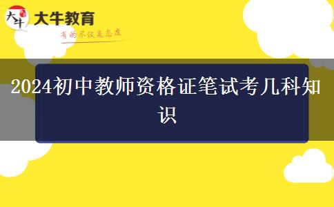 2024初中教师资格证笔试考几科知识