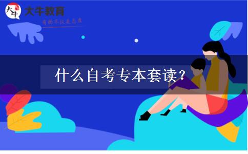 什么自考专本套读？