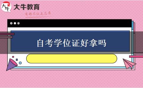 自考学位证好拿吗 自考学位证好拿吗