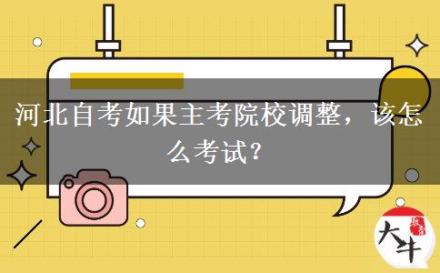 河北自考如果主考院校调整，该怎么考试？