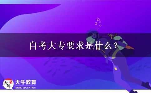 自考大专要求是什么？