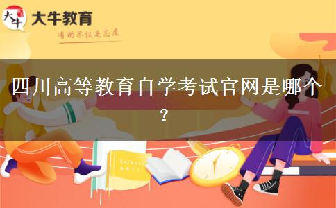 四川高等教育自学考试官网是哪个？