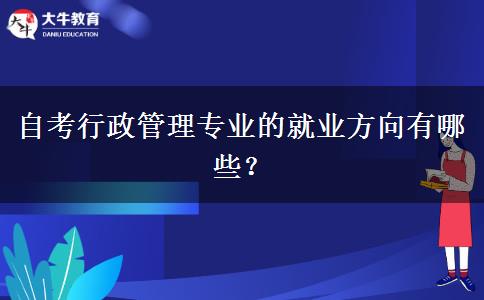 自考行政管理专业的就业方向有哪些？