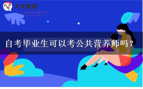 自考毕业生可以考公共营养师吗？