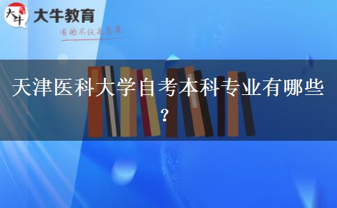 天津医科大学自考本科专业有哪些？