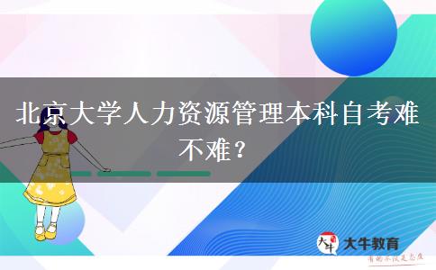 北京大学人力资源管理本科自考难不难？