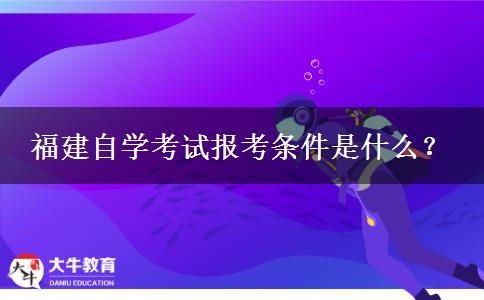 福建自学考试报考条件是什么？