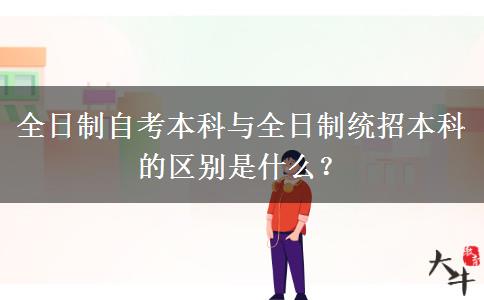 全日制自考本科与全日制统招本科的区别是什么？