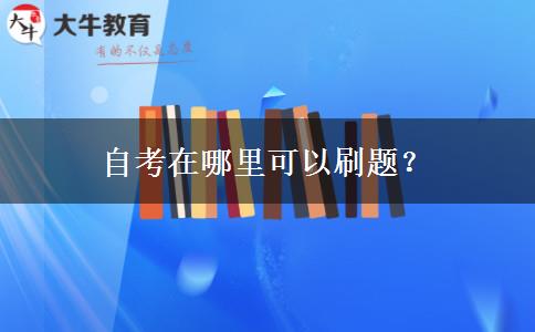 自考在哪里可以刷题？