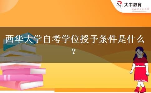 西华大学自考学位授予条件是什么？