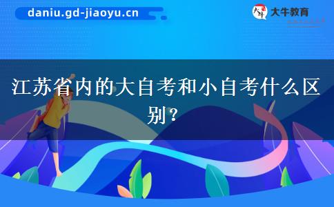 江苏省内的大自考和小自考什么区别？