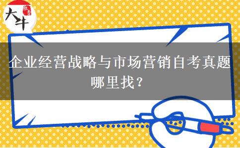企业经营战略与市场营销自考真题哪里找？