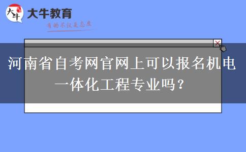 河南省自考网官网上可以报名机电一体化工程专业吗？