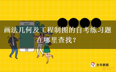 画法几何及工程制图的自考练习题在哪里查找？