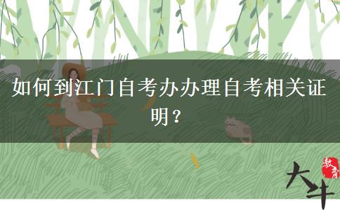 如何到江门自考办办理自考相关证明？