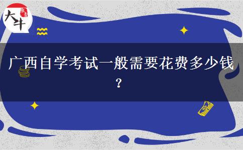 广西自学考试一般需要花费多少钱？