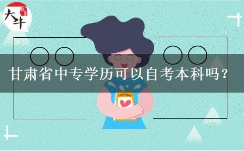 甘肃省中专学历可以自考本科吗？