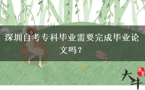 深圳自考专科毕业需要完成毕业论文吗？