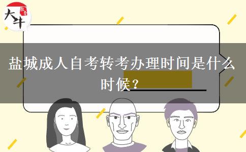 盐城成人自考转考办理时间是什么时候？