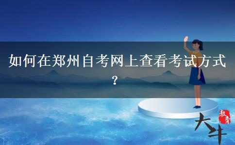 如何在郑州自考网上查看考试方式？