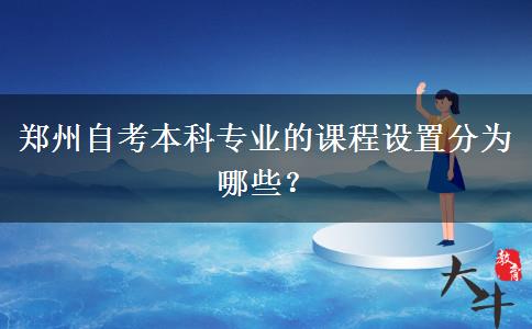 郑州自考本科专业的课程设置分为哪些？