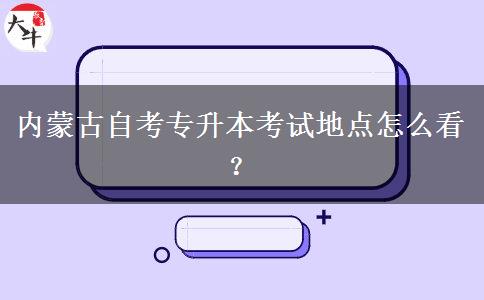 内蒙古自考专升本考试地点怎么看？