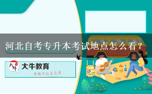 河北自考专升本考试地点怎么看？