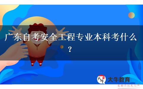 广东自考安全工程专业本科考什么？