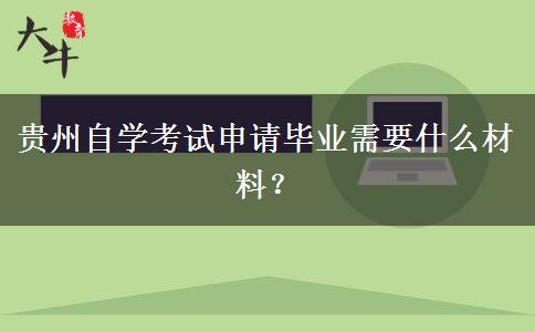 贵州自学考试申请毕业需要什么材料？