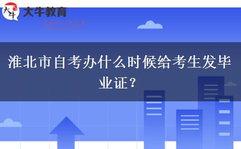 淮北市自考办什么时候给考生发毕业证？