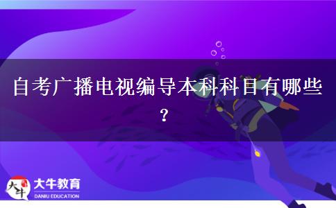 自考广播电视编导本科科目有哪些？