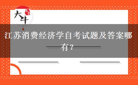 江苏消费经济学自考试题及答案哪有？