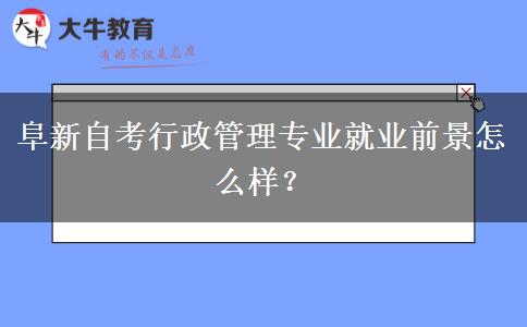 阜新自考行政管理专业就业前景怎么样？